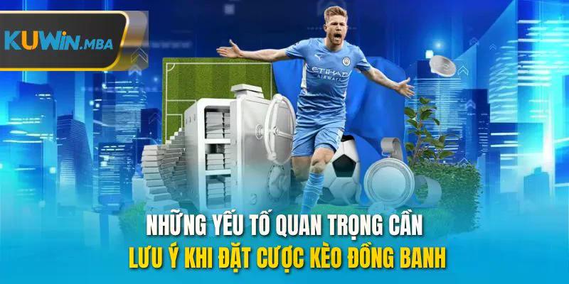Những yếu tố quan trọng cần lưu ý khi đặt được kèo đồng banh
